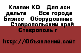 Клапан-КО2. Для асн дельта-5. - Все города Бизнес » Оборудование   . Ставропольский край,Ставрополь г.